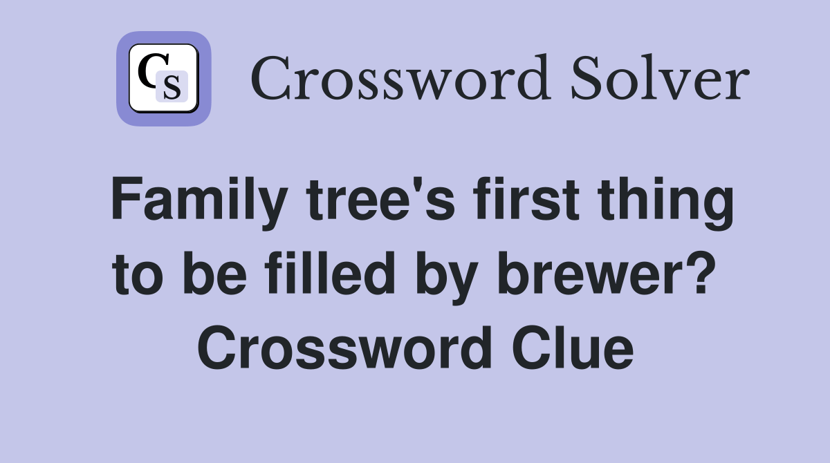 Family tree's first thing to be filled by brewer? Crossword Clue